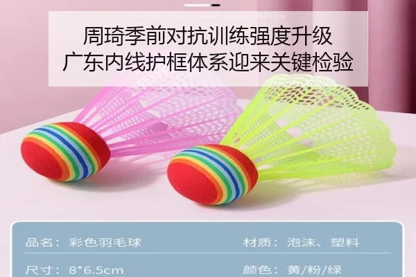 周琦季前对抗训练强度升级 广东内线护框体系迎来关键检验
