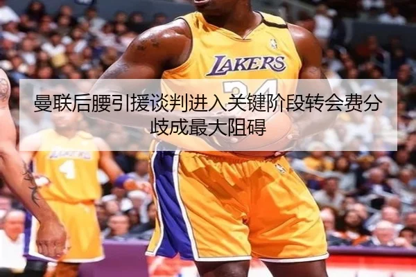 曼联后腰引援谈判进入关键阶段转会费分歧成最大阻碍